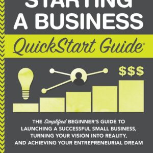 Starting a Business QuickStart Guide: The Simplified Beginner’s Guide to Launching a Successful Small Business, Turning Your Vision into Reality, and … (Starting a Business – QuickStart Guides) Paperback – Illustrated, February 25, 2019